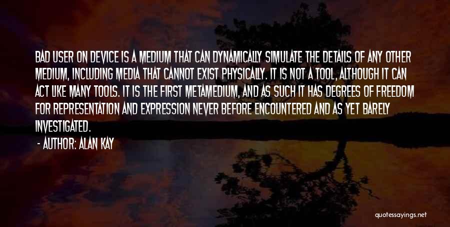 Alan Kay Quotes: Bad User On Device Is A Medium That Can Dynamically Simulate The Details Of Any Other Medium, Including Media That