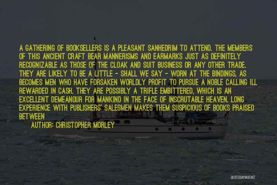 Christopher Morley Quotes: A Gathering Of Booksellers Is A Pleasant Sanhedrim To Attend. The Members Of This Ancient Craft Bear Mannerisms And Earmarks