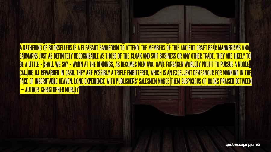 Christopher Morley Quotes: A Gathering Of Booksellers Is A Pleasant Sanhedrim To Attend. The Members Of This Ancient Craft Bear Mannerisms And Earmarks