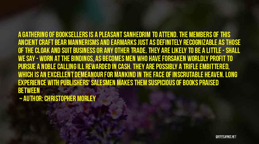 Christopher Morley Quotes: A Gathering Of Booksellers Is A Pleasant Sanhedrim To Attend. The Members Of This Ancient Craft Bear Mannerisms And Earmarks