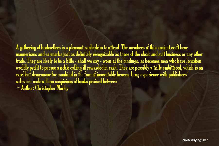 Christopher Morley Quotes: A Gathering Of Booksellers Is A Pleasant Sanhedrim To Attend. The Members Of This Ancient Craft Bear Mannerisms And Earmarks