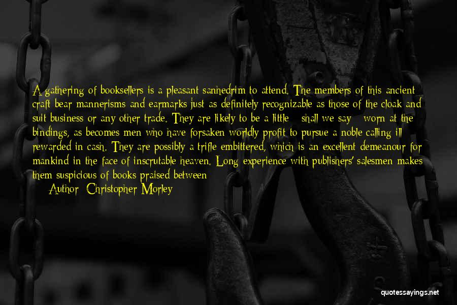 Christopher Morley Quotes: A Gathering Of Booksellers Is A Pleasant Sanhedrim To Attend. The Members Of This Ancient Craft Bear Mannerisms And Earmarks