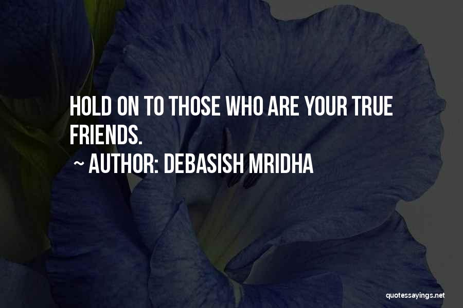 Debasish Mridha Quotes: Hold On To Those Who Are Your True Friends.