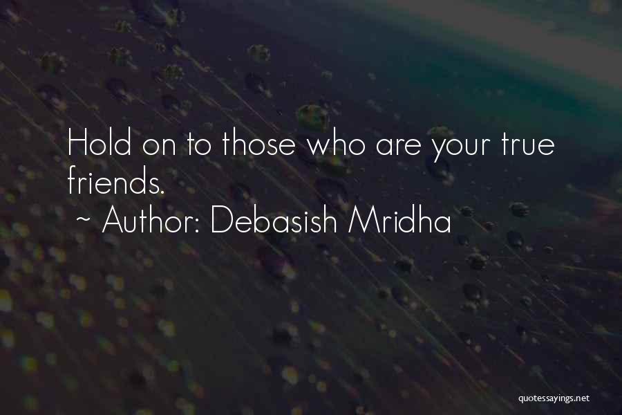 Debasish Mridha Quotes: Hold On To Those Who Are Your True Friends.