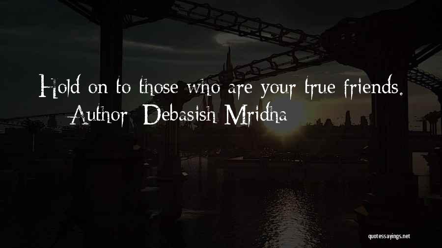 Debasish Mridha Quotes: Hold On To Those Who Are Your True Friends.