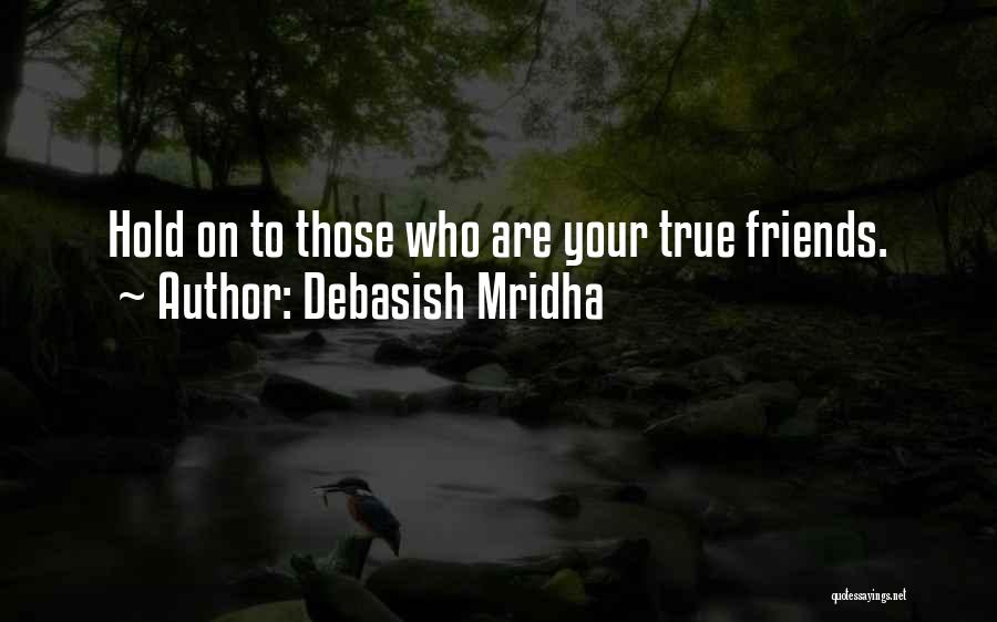 Debasish Mridha Quotes: Hold On To Those Who Are Your True Friends.