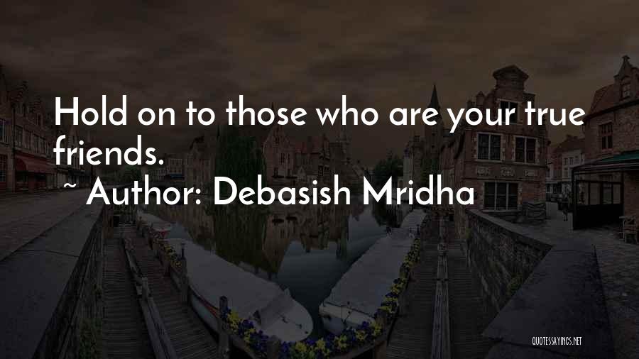 Debasish Mridha Quotes: Hold On To Those Who Are Your True Friends.