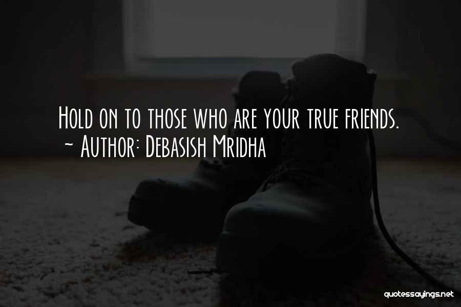 Debasish Mridha Quotes: Hold On To Those Who Are Your True Friends.