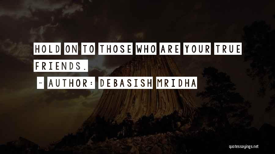 Debasish Mridha Quotes: Hold On To Those Who Are Your True Friends.