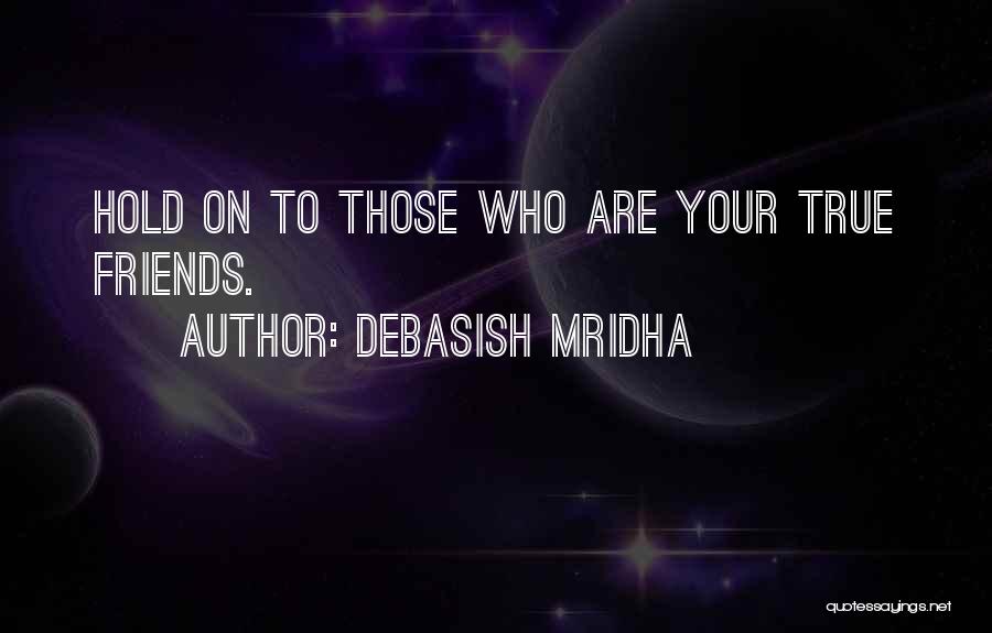 Debasish Mridha Quotes: Hold On To Those Who Are Your True Friends.