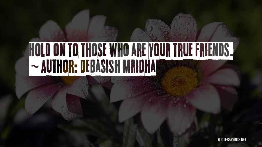 Debasish Mridha Quotes: Hold On To Those Who Are Your True Friends.