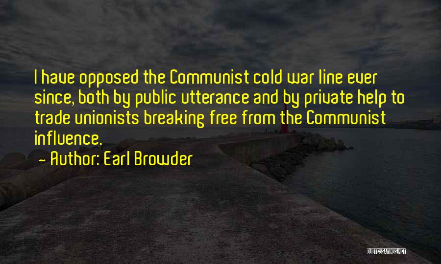 Earl Browder Quotes: I Have Opposed The Communist Cold War Line Ever Since, Both By Public Utterance And By Private Help To Trade