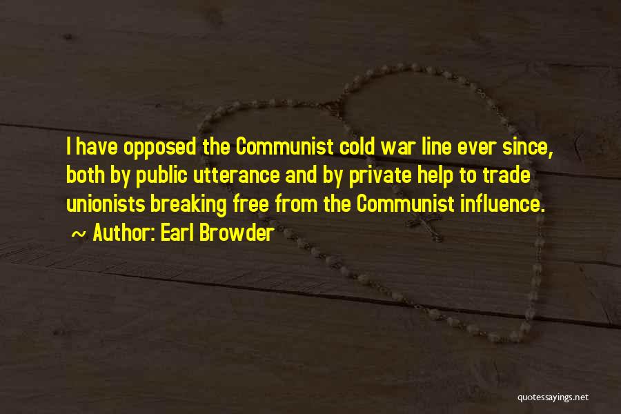 Earl Browder Quotes: I Have Opposed The Communist Cold War Line Ever Since, Both By Public Utterance And By Private Help To Trade