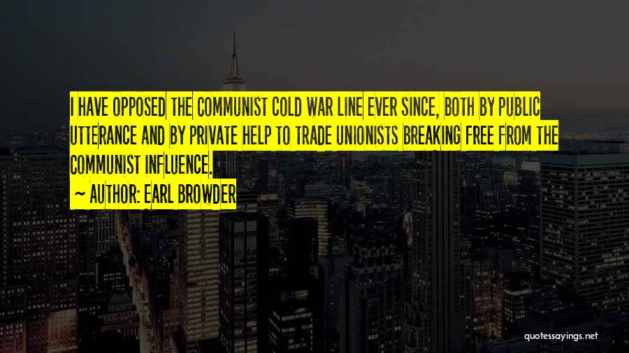 Earl Browder Quotes: I Have Opposed The Communist Cold War Line Ever Since, Both By Public Utterance And By Private Help To Trade
