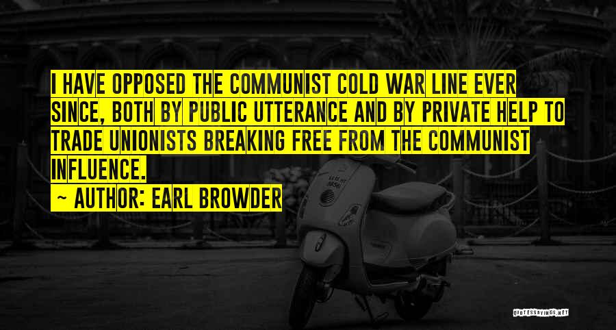 Earl Browder Quotes: I Have Opposed The Communist Cold War Line Ever Since, Both By Public Utterance And By Private Help To Trade