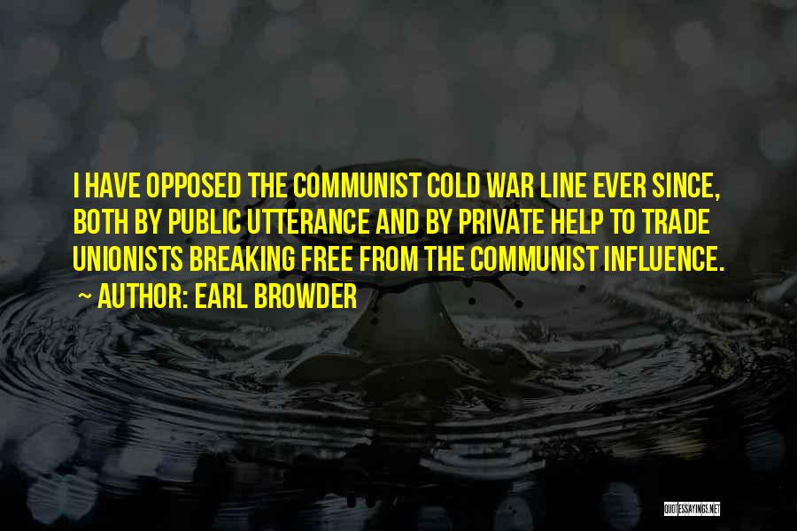 Earl Browder Quotes: I Have Opposed The Communist Cold War Line Ever Since, Both By Public Utterance And By Private Help To Trade