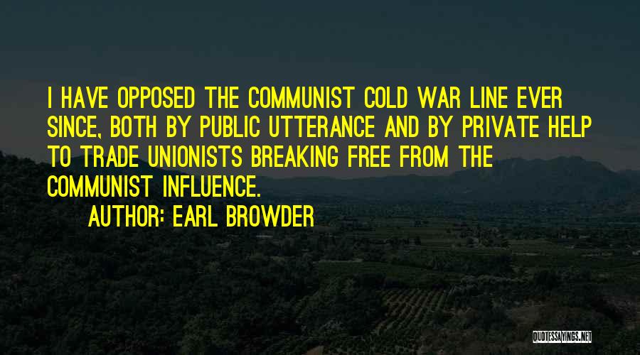 Earl Browder Quotes: I Have Opposed The Communist Cold War Line Ever Since, Both By Public Utterance And By Private Help To Trade