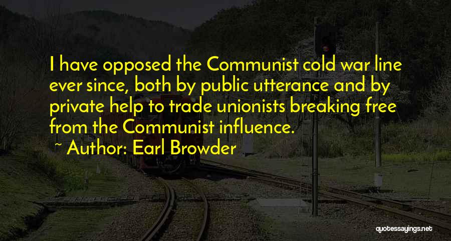 Earl Browder Quotes: I Have Opposed The Communist Cold War Line Ever Since, Both By Public Utterance And By Private Help To Trade