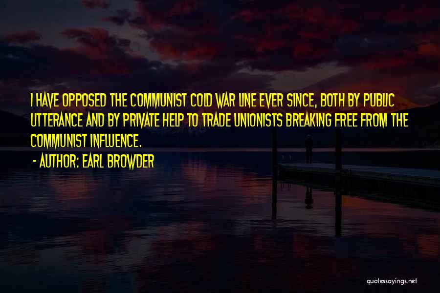 Earl Browder Quotes: I Have Opposed The Communist Cold War Line Ever Since, Both By Public Utterance And By Private Help To Trade