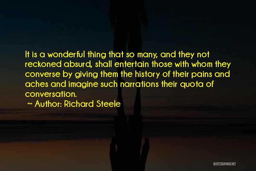 Richard Steele Quotes: It Is A Wonderful Thing That So Many, And They Not Reckoned Absurd, Shall Entertain Those With Whom They Converse