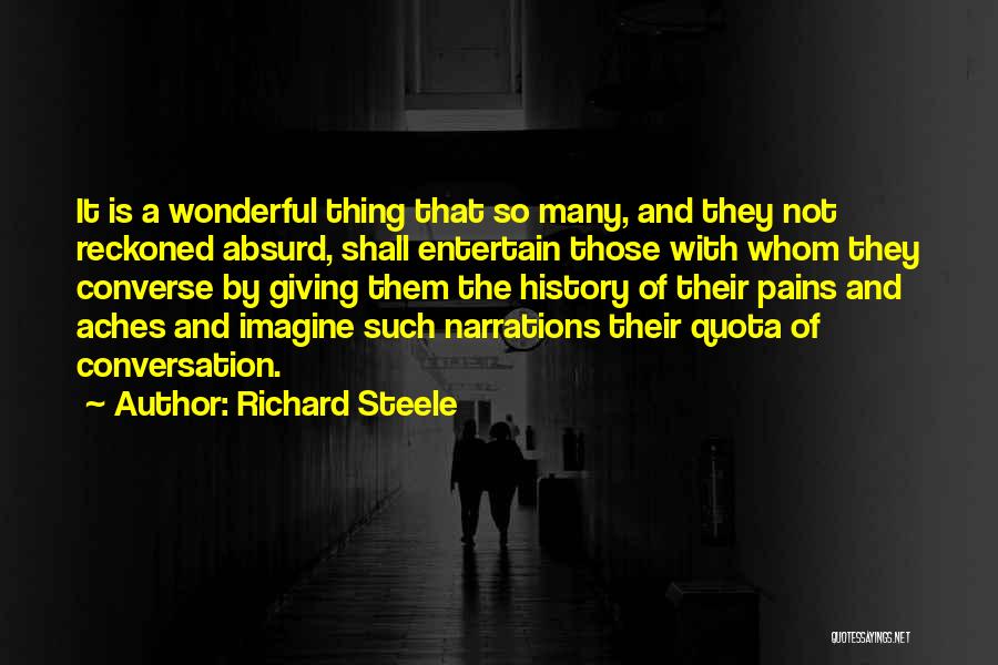 Richard Steele Quotes: It Is A Wonderful Thing That So Many, And They Not Reckoned Absurd, Shall Entertain Those With Whom They Converse