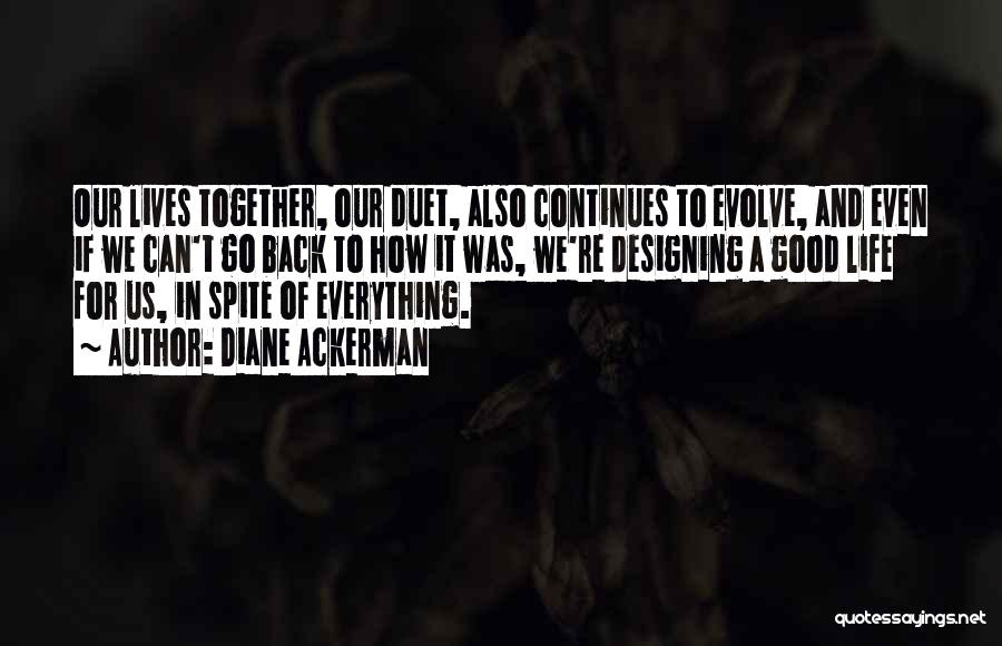 Diane Ackerman Quotes: Our Lives Together, Our Duet, Also Continues To Evolve, And Even If We Can't Go Back To How It Was,