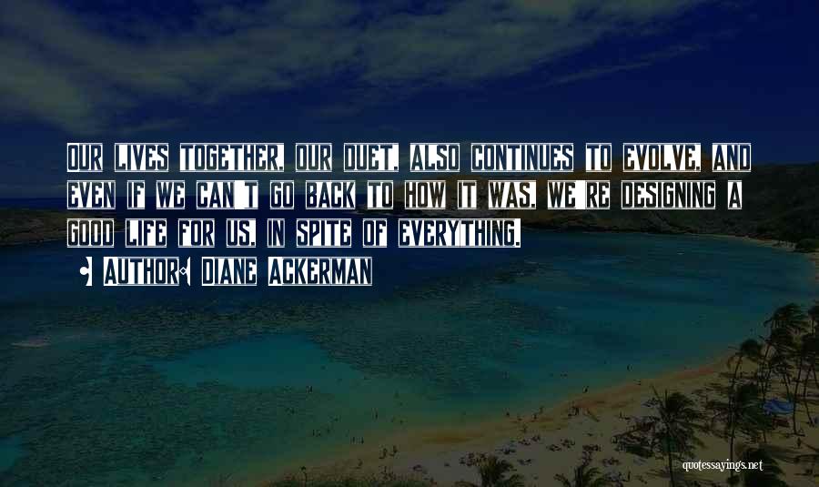 Diane Ackerman Quotes: Our Lives Together, Our Duet, Also Continues To Evolve, And Even If We Can't Go Back To How It Was,