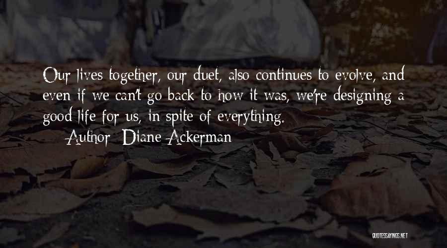 Diane Ackerman Quotes: Our Lives Together, Our Duet, Also Continues To Evolve, And Even If We Can't Go Back To How It Was,