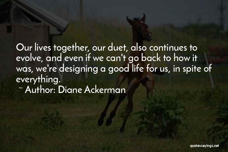 Diane Ackerman Quotes: Our Lives Together, Our Duet, Also Continues To Evolve, And Even If We Can't Go Back To How It Was,