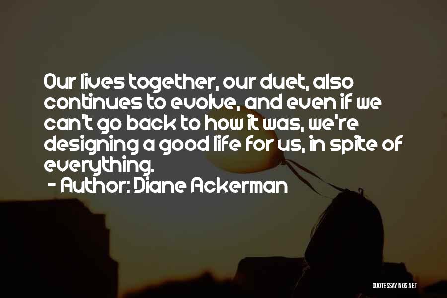Diane Ackerman Quotes: Our Lives Together, Our Duet, Also Continues To Evolve, And Even If We Can't Go Back To How It Was,
