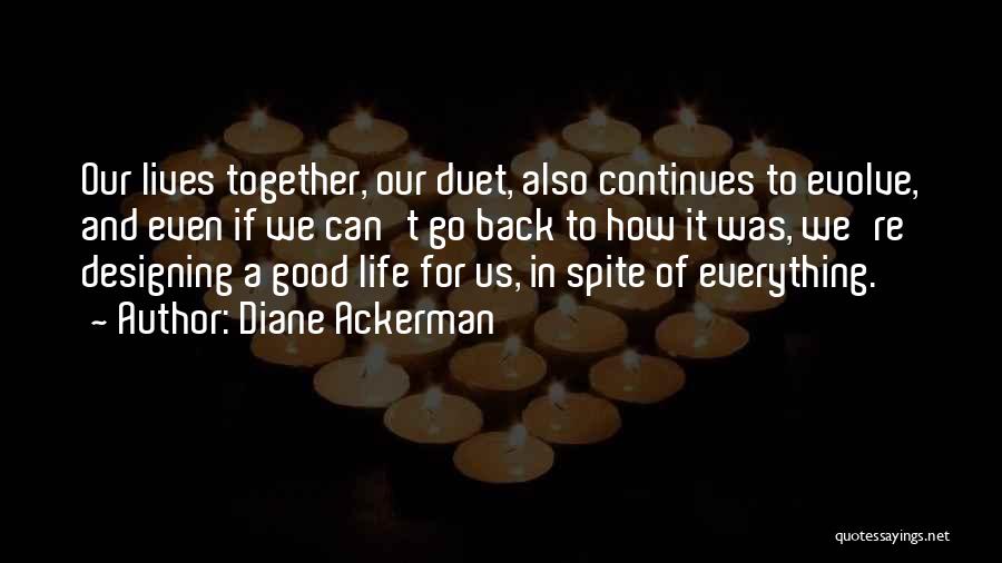 Diane Ackerman Quotes: Our Lives Together, Our Duet, Also Continues To Evolve, And Even If We Can't Go Back To How It Was,
