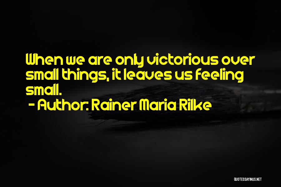 Rainer Maria Rilke Quotes: When We Are Only Victorious Over Small Things, It Leaves Us Feeling Small.