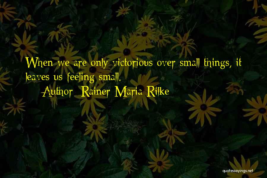 Rainer Maria Rilke Quotes: When We Are Only Victorious Over Small Things, It Leaves Us Feeling Small.