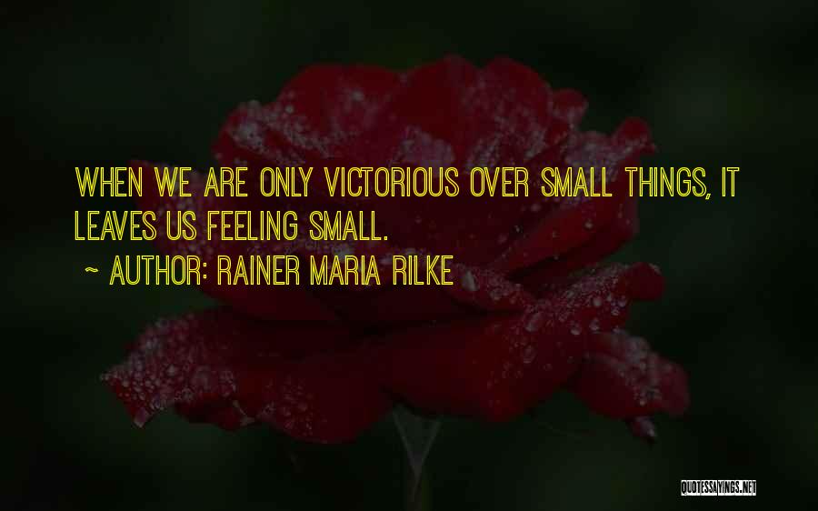 Rainer Maria Rilke Quotes: When We Are Only Victorious Over Small Things, It Leaves Us Feeling Small.