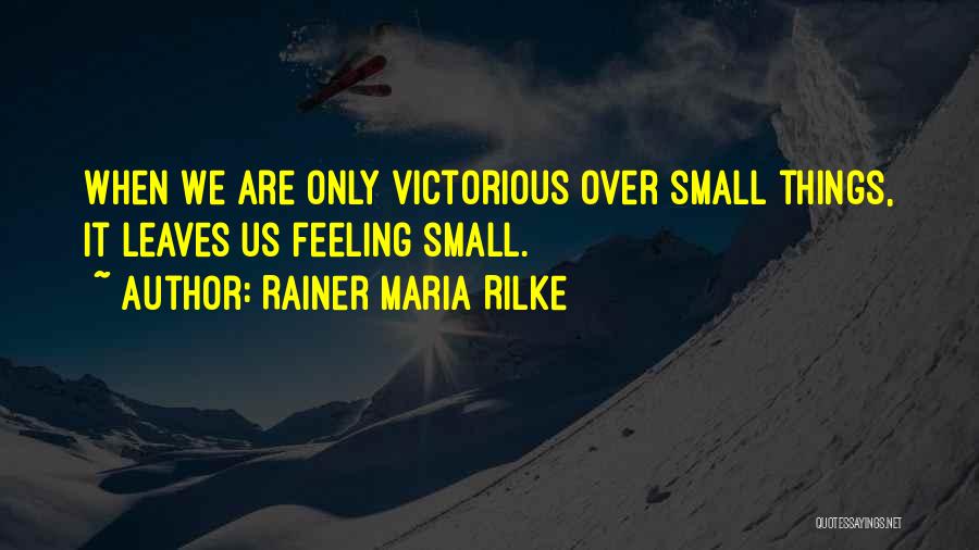 Rainer Maria Rilke Quotes: When We Are Only Victorious Over Small Things, It Leaves Us Feeling Small.