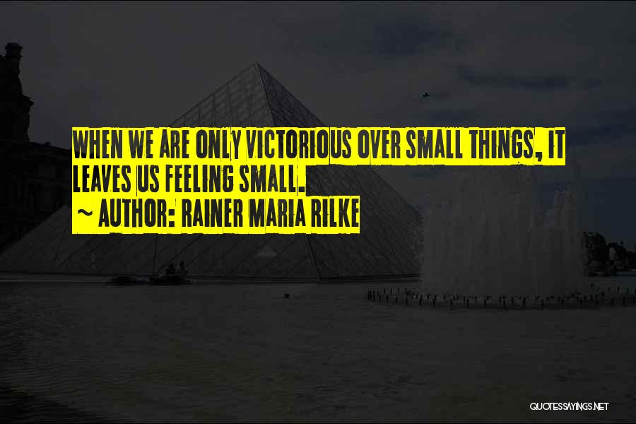 Rainer Maria Rilke Quotes: When We Are Only Victorious Over Small Things, It Leaves Us Feeling Small.