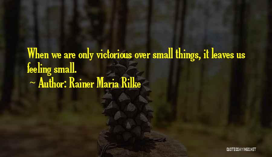 Rainer Maria Rilke Quotes: When We Are Only Victorious Over Small Things, It Leaves Us Feeling Small.