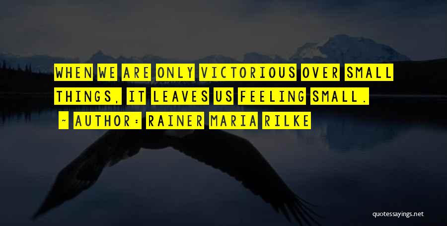 Rainer Maria Rilke Quotes: When We Are Only Victorious Over Small Things, It Leaves Us Feeling Small.