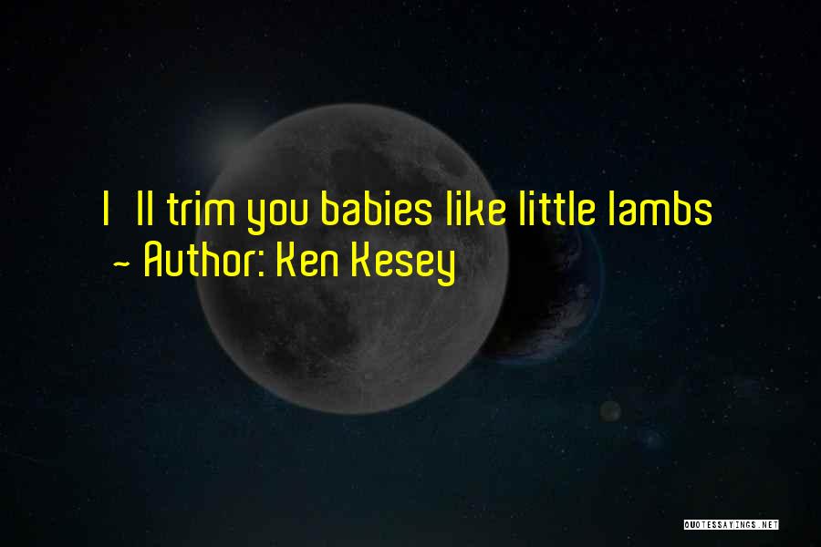 Ken Kesey Quotes: I'll Trim You Babies Like Little Lambs