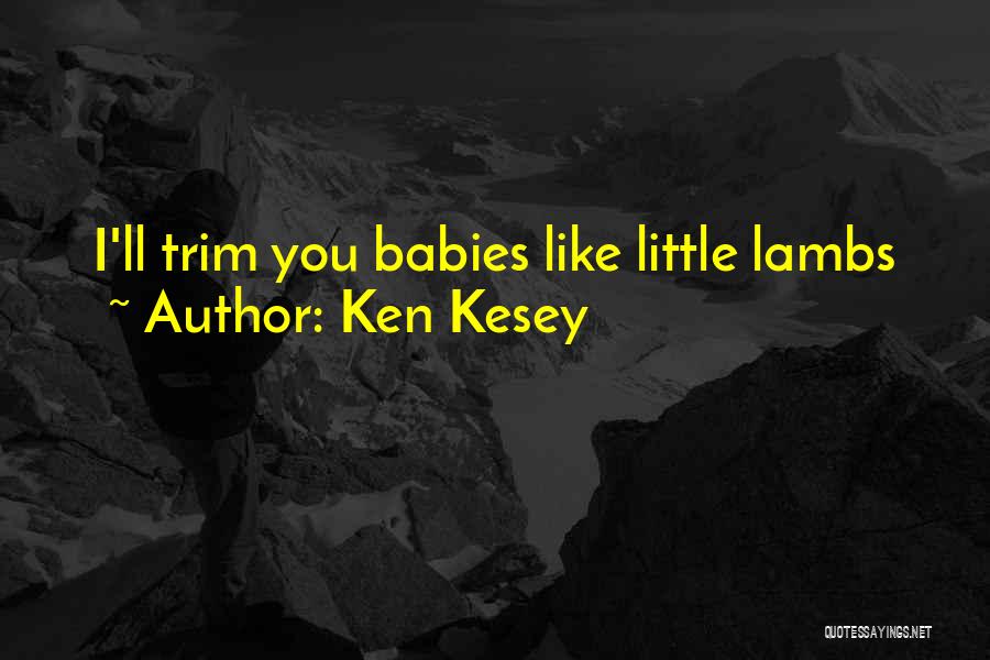 Ken Kesey Quotes: I'll Trim You Babies Like Little Lambs