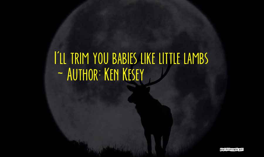 Ken Kesey Quotes: I'll Trim You Babies Like Little Lambs