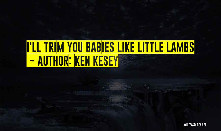 Ken Kesey Quotes: I'll Trim You Babies Like Little Lambs