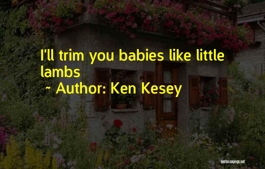 Ken Kesey Quotes: I'll Trim You Babies Like Little Lambs