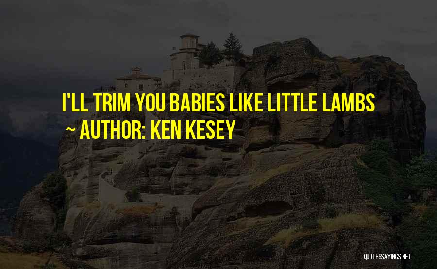 Ken Kesey Quotes: I'll Trim You Babies Like Little Lambs