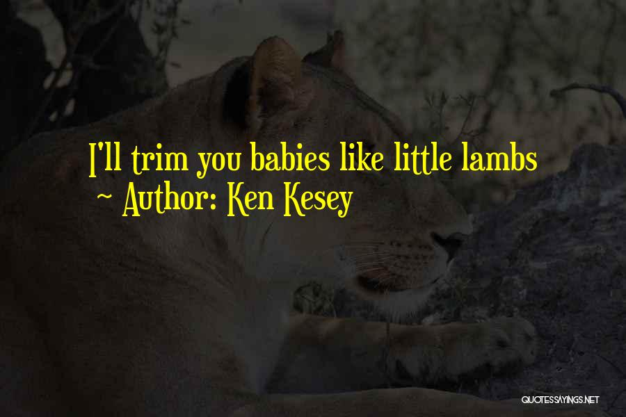 Ken Kesey Quotes: I'll Trim You Babies Like Little Lambs