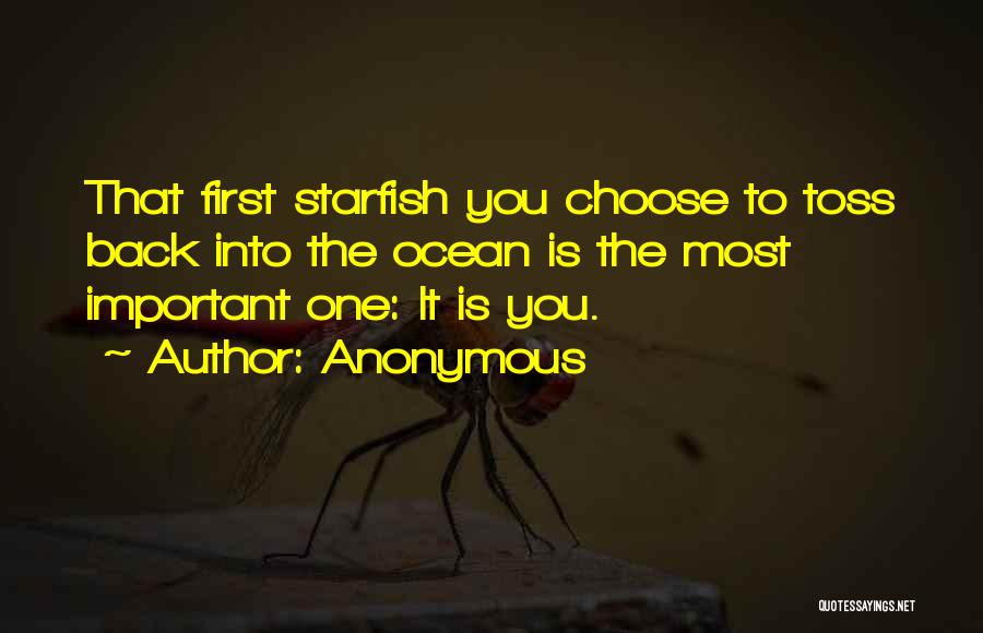 Anonymous Quotes: That First Starfish You Choose To Toss Back Into The Ocean Is The Most Important One: It Is You.