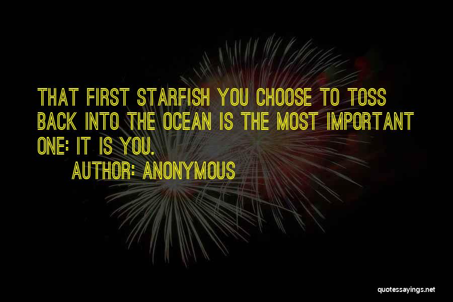 Anonymous Quotes: That First Starfish You Choose To Toss Back Into The Ocean Is The Most Important One: It Is You.