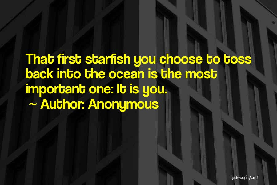 Anonymous Quotes: That First Starfish You Choose To Toss Back Into The Ocean Is The Most Important One: It Is You.