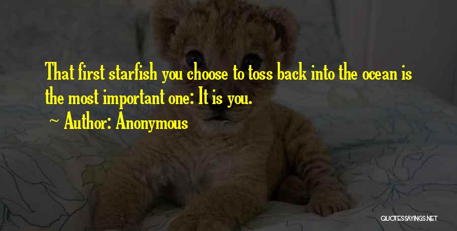 Anonymous Quotes: That First Starfish You Choose To Toss Back Into The Ocean Is The Most Important One: It Is You.