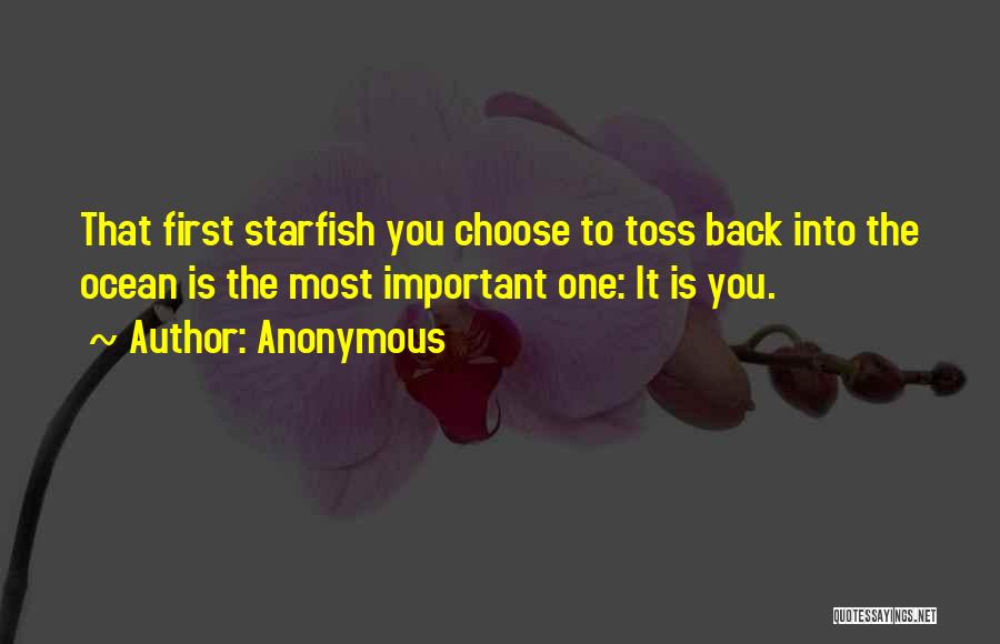Anonymous Quotes: That First Starfish You Choose To Toss Back Into The Ocean Is The Most Important One: It Is You.